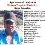 Vicente Toquinto Casimiro, de 62 años, desapareció el 9 de agosto de 2024 en la Ranchería El Norte, Madera, Chihuahua. La Fiscalía solicita el apoyo ciudadano para su localización. Se le vio por última vez con camisa blanca, pantalón de mezclilla azul y gorra negra. Información al 911 o 089.