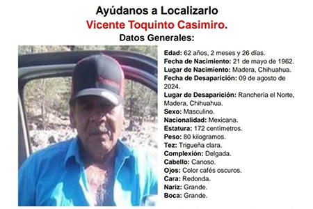 Vicente Toquinto Casimiro, de 62 años, desapareció el 9 de agosto de 2024 en la Ranchería El Norte, Madera, Chihuahua. La Fiscalía solicita el apoyo ciudadano para su localización. Se le vio por última vez con camisa blanca, pantalón de mezclilla azul y gorra negra. Información al 911 o 089.